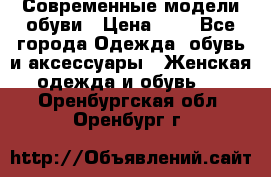 Современные модели обуви › Цена ­ 1 - Все города Одежда, обувь и аксессуары » Женская одежда и обувь   . Оренбургская обл.,Оренбург г.